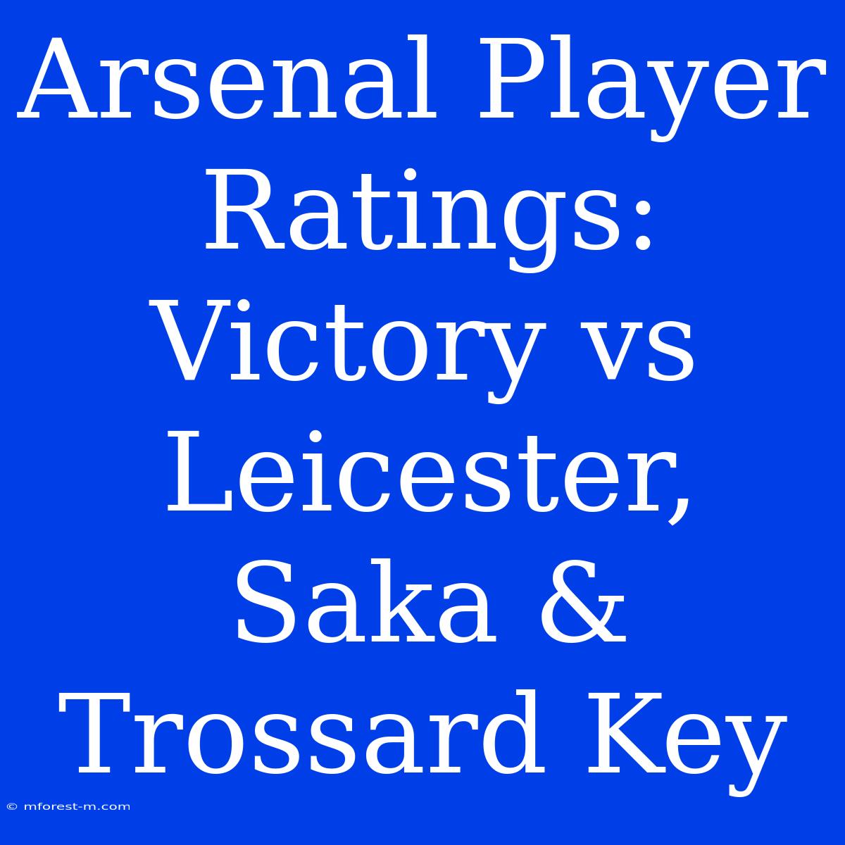 Arsenal Player Ratings: Victory Vs Leicester, Saka & Trossard Key