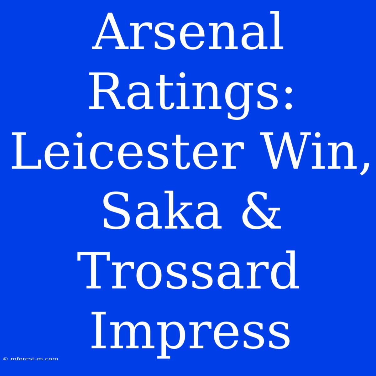 Arsenal Ratings: Leicester Win, Saka & Trossard Impress