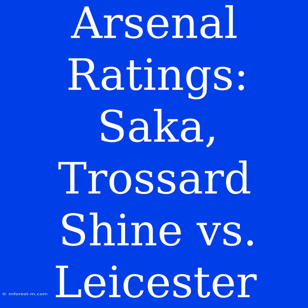 Arsenal Ratings: Saka, Trossard Shine Vs. Leicester