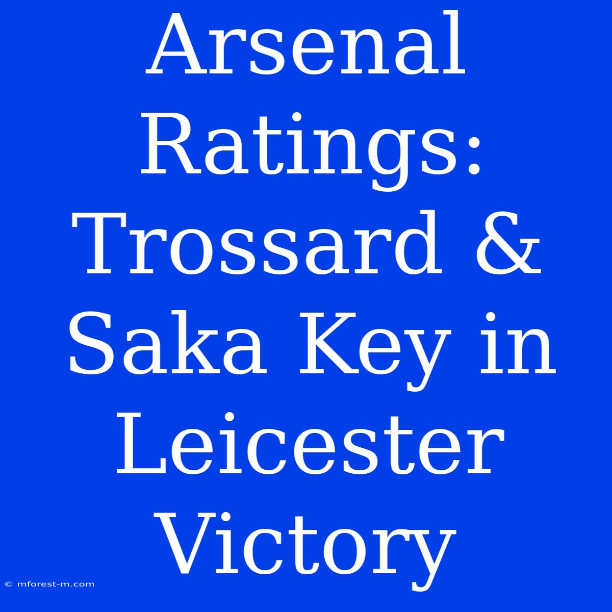 Arsenal Ratings: Trossard & Saka Key In Leicester Victory