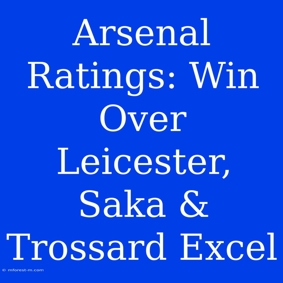 Arsenal Ratings: Win Over Leicester, Saka & Trossard Excel