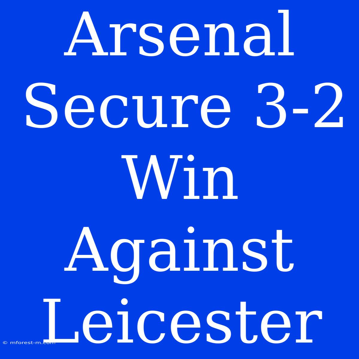 Arsenal Secure 3-2 Win Against Leicester