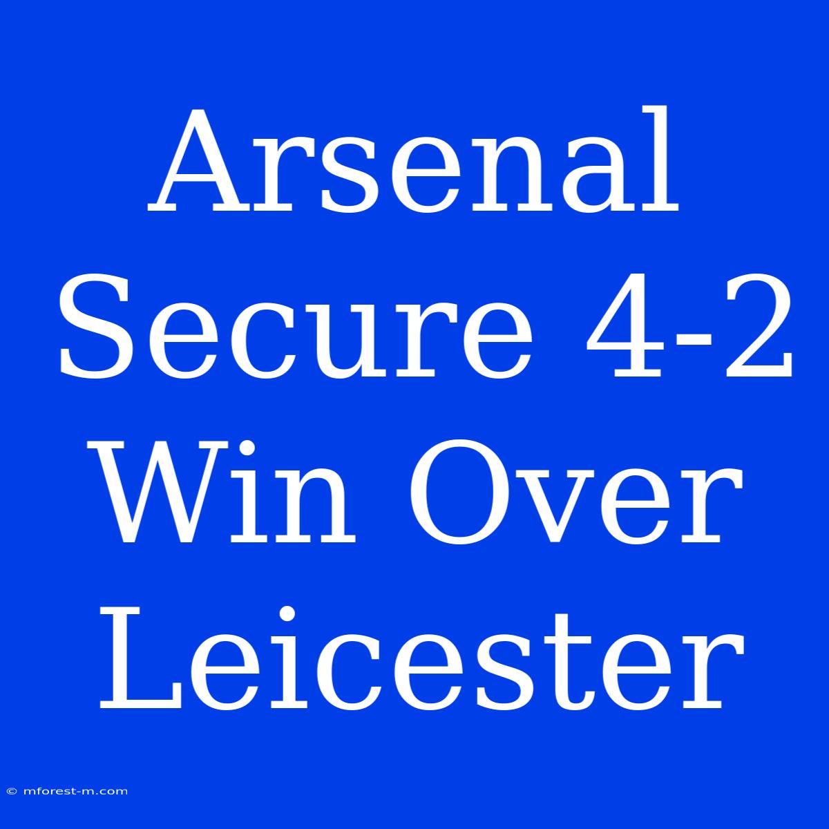 Arsenal Secure 4-2 Win Over Leicester