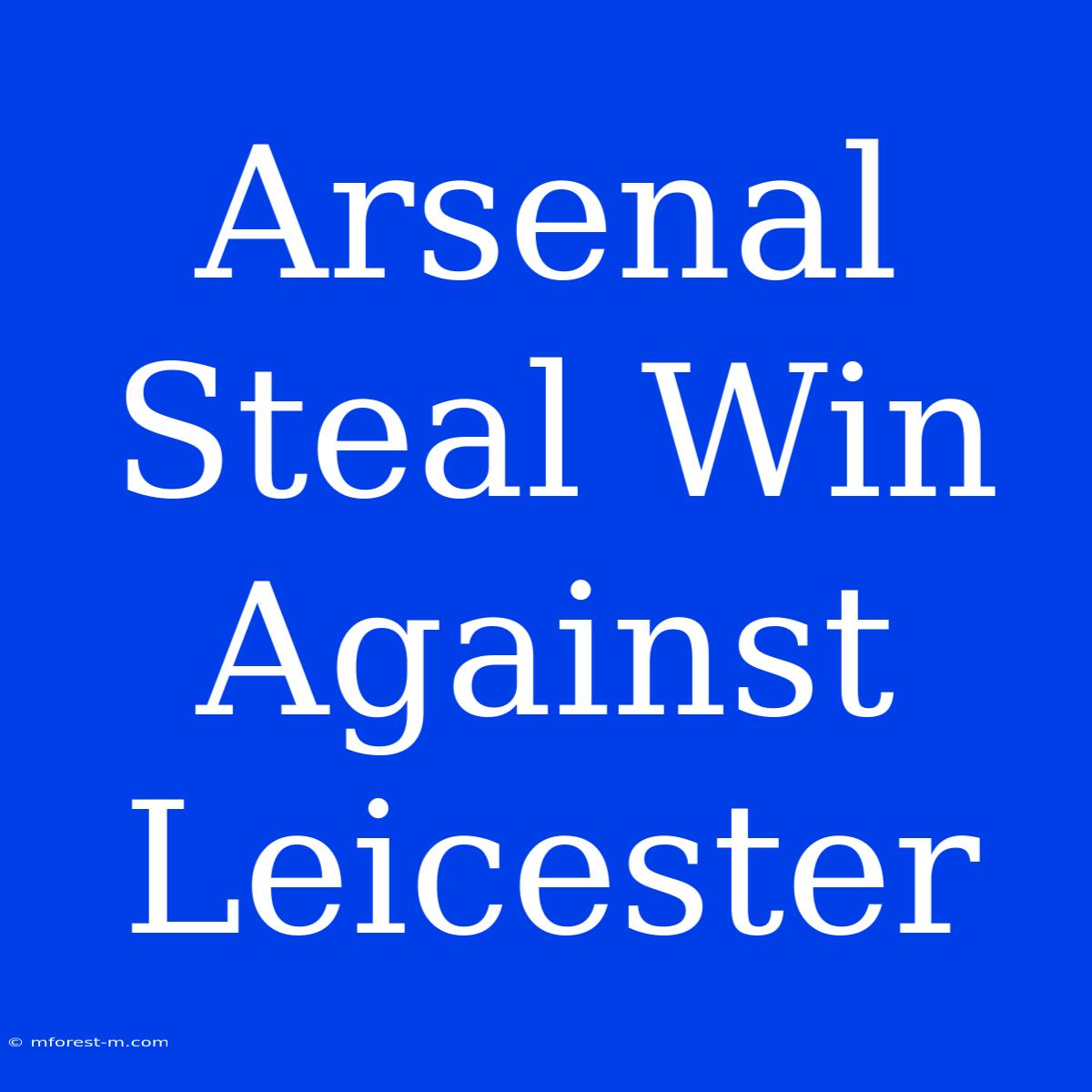 Arsenal Steal Win Against Leicester