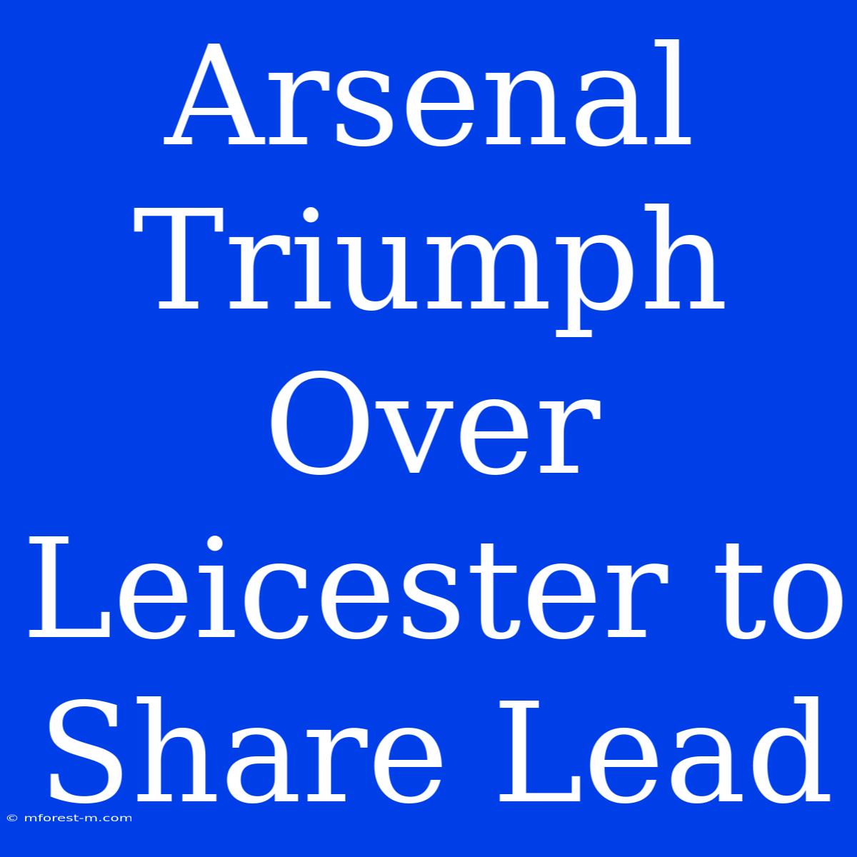 Arsenal Triumph Over Leicester To Share Lead