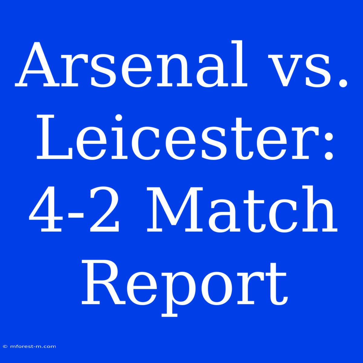 Arsenal Vs. Leicester: 4-2 Match Report