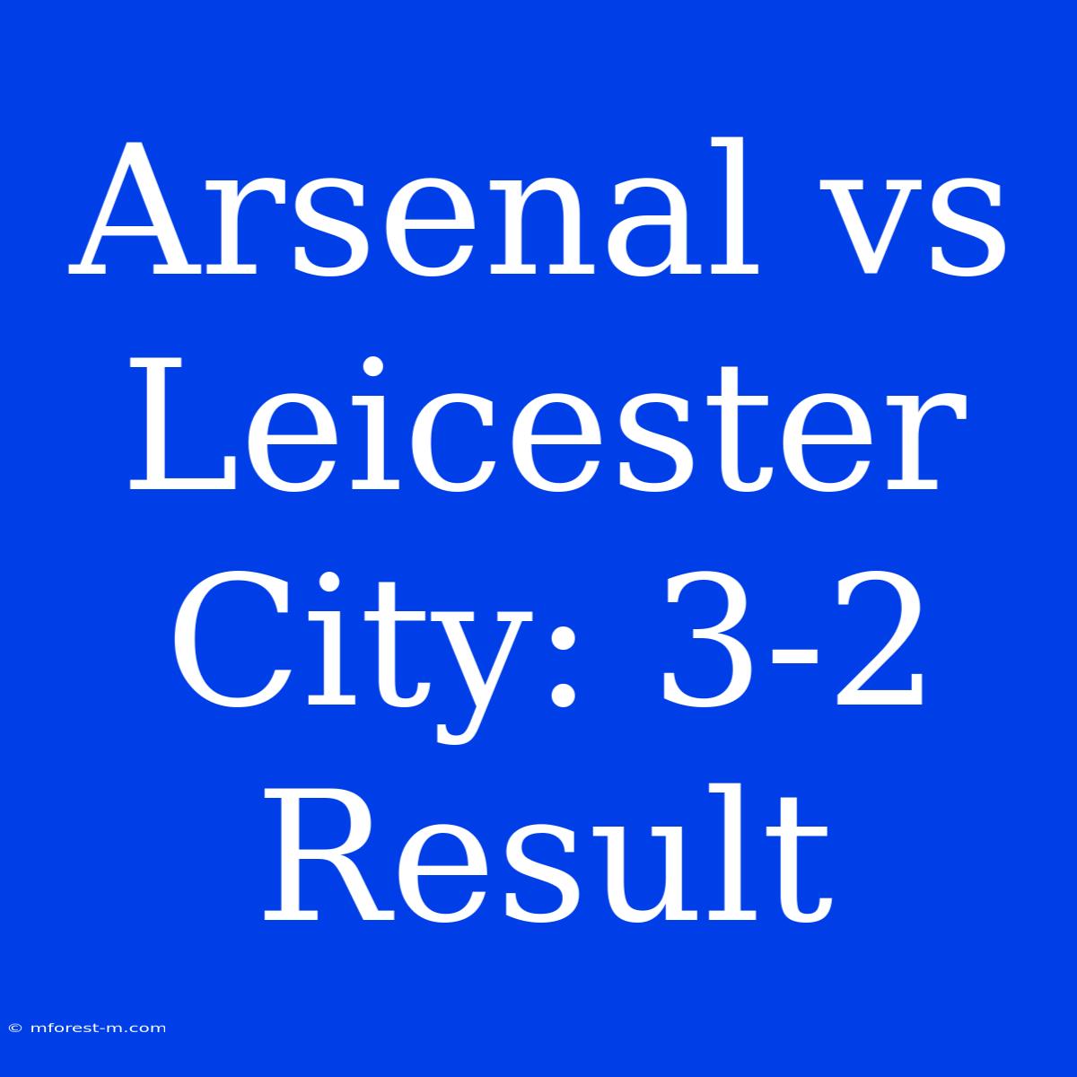 Arsenal Vs Leicester City: 3-2 Result