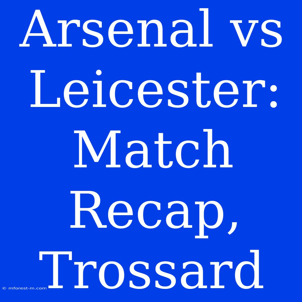 Arsenal Vs Leicester: Match Recap, Trossard