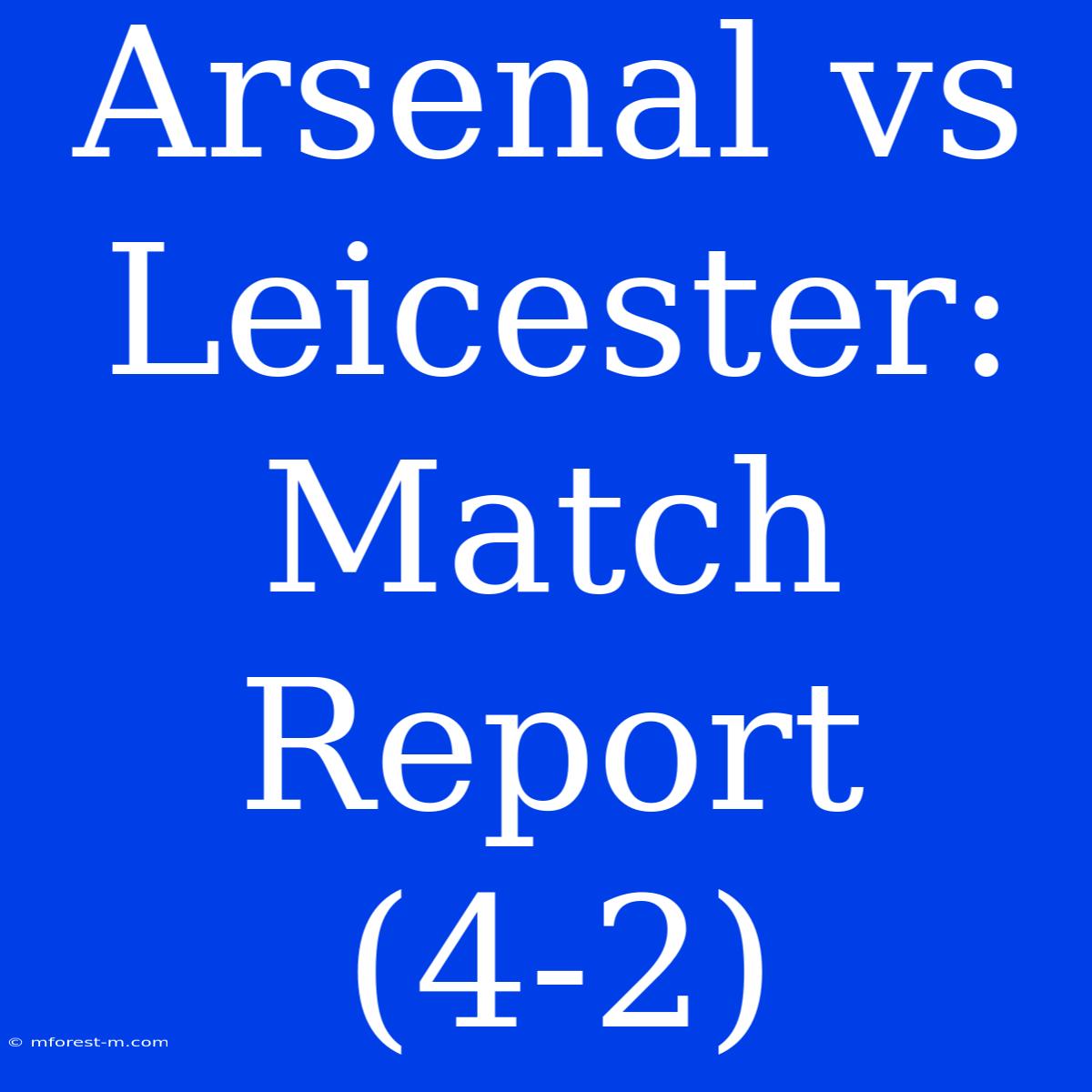 Arsenal Vs Leicester: Match Report (4-2)