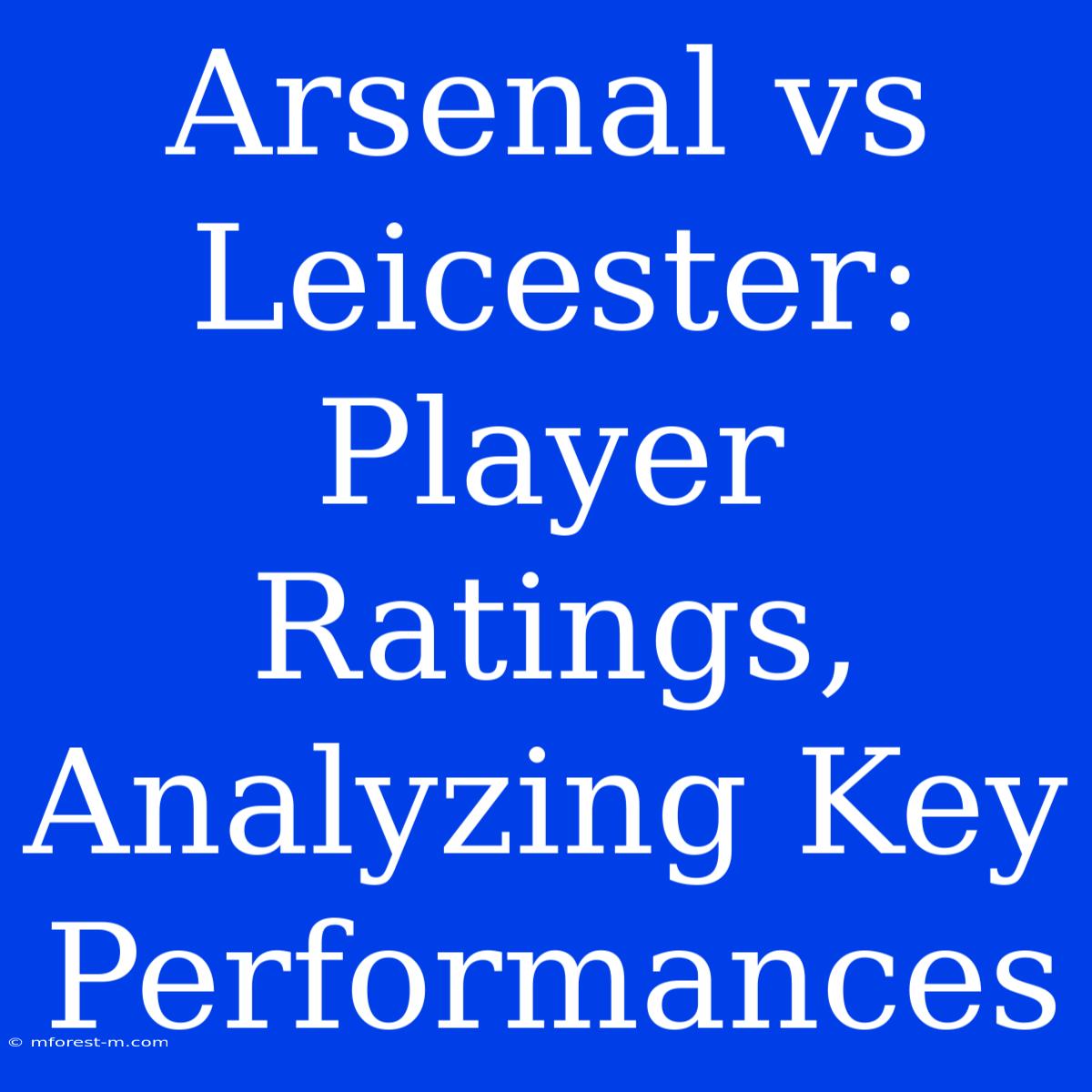 Arsenal Vs Leicester: Player Ratings, Analyzing Key Performances