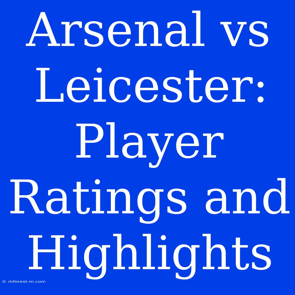 Arsenal Vs Leicester: Player Ratings And Highlights