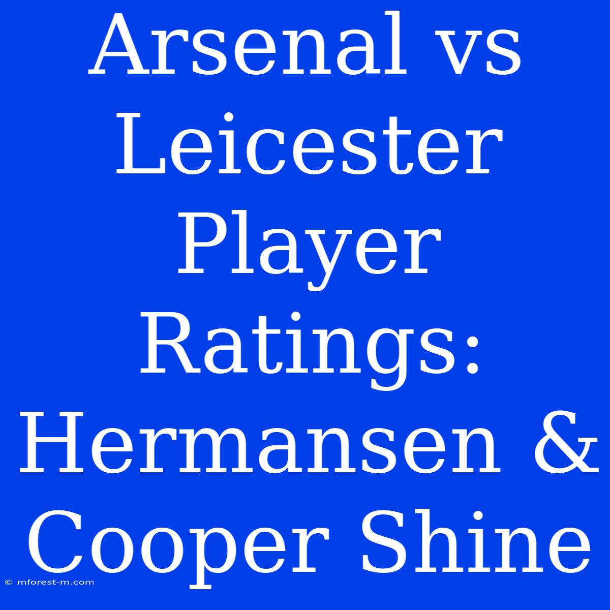 Arsenal Vs Leicester Player Ratings: Hermansen & Cooper Shine