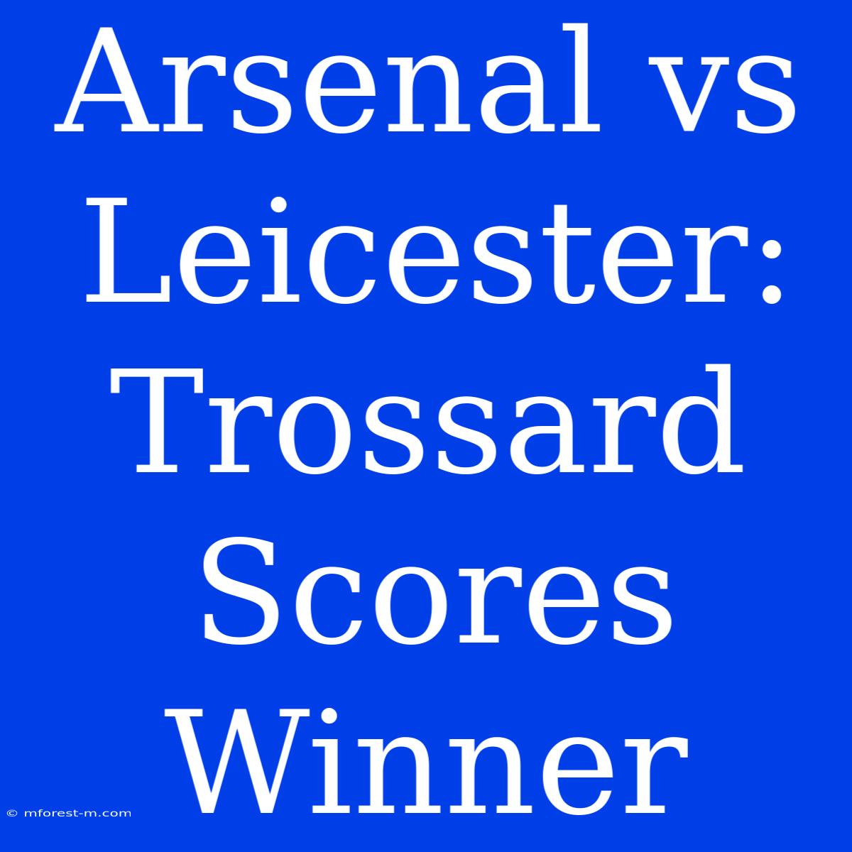 Arsenal Vs Leicester: Trossard Scores Winner