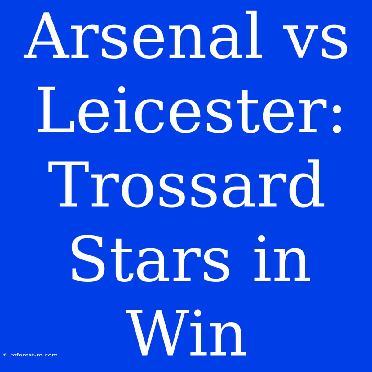 Arsenal Vs Leicester: Trossard Stars In Win