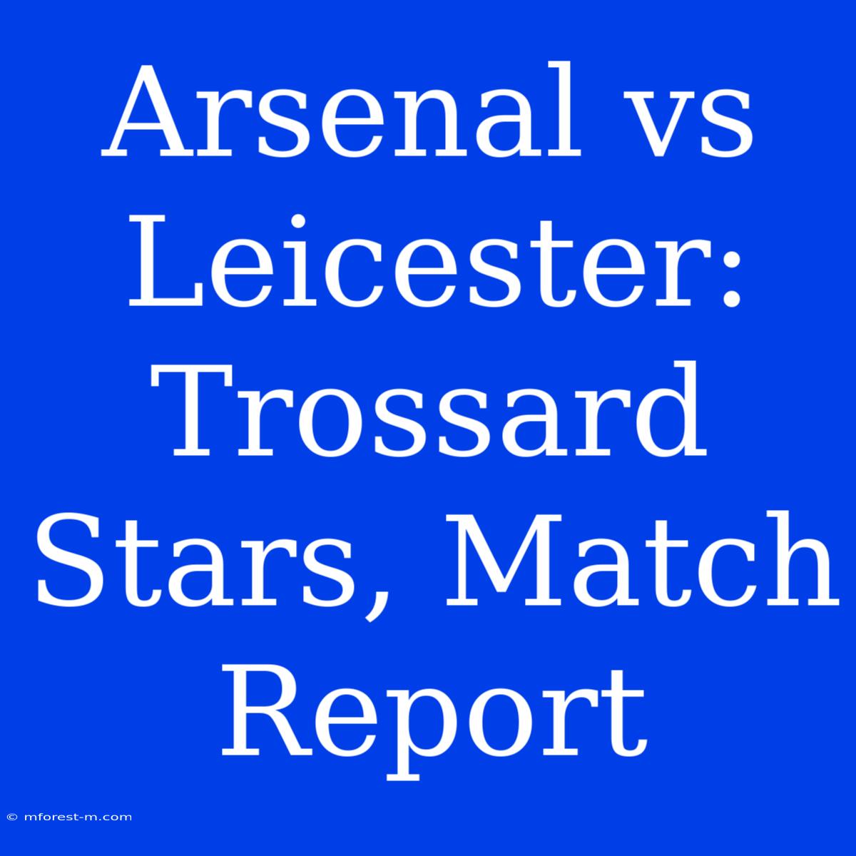 Arsenal Vs Leicester: Trossard Stars, Match Report