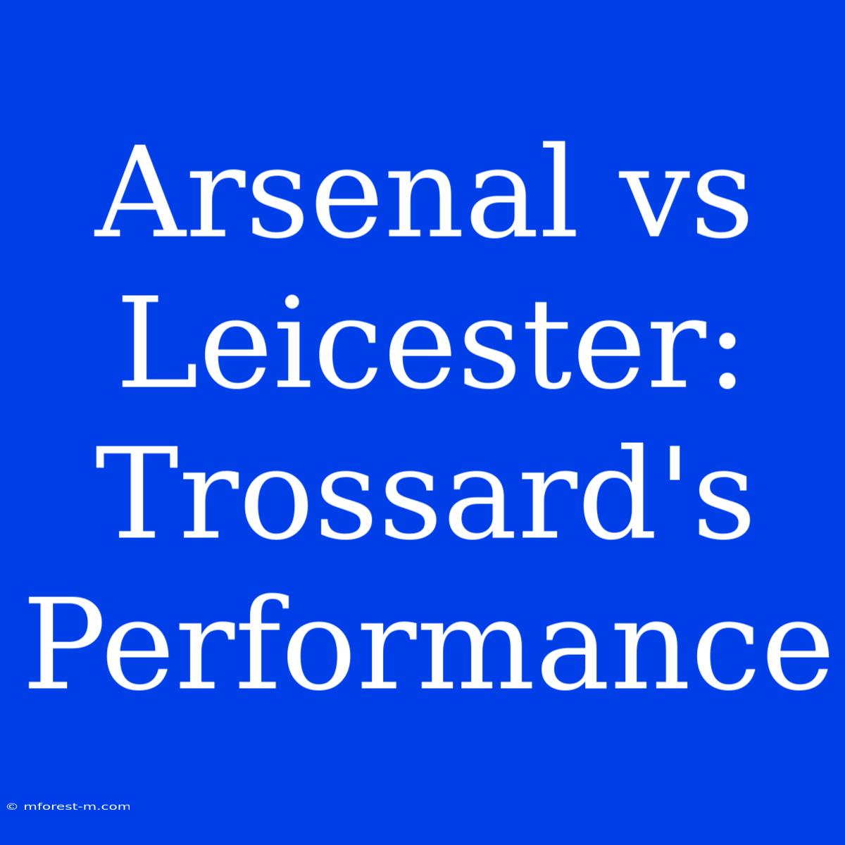 Arsenal Vs Leicester: Trossard's Performance