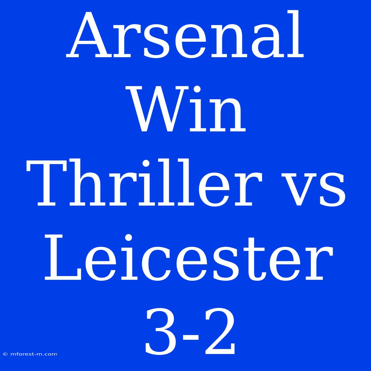 Arsenal Win Thriller Vs Leicester 3-2