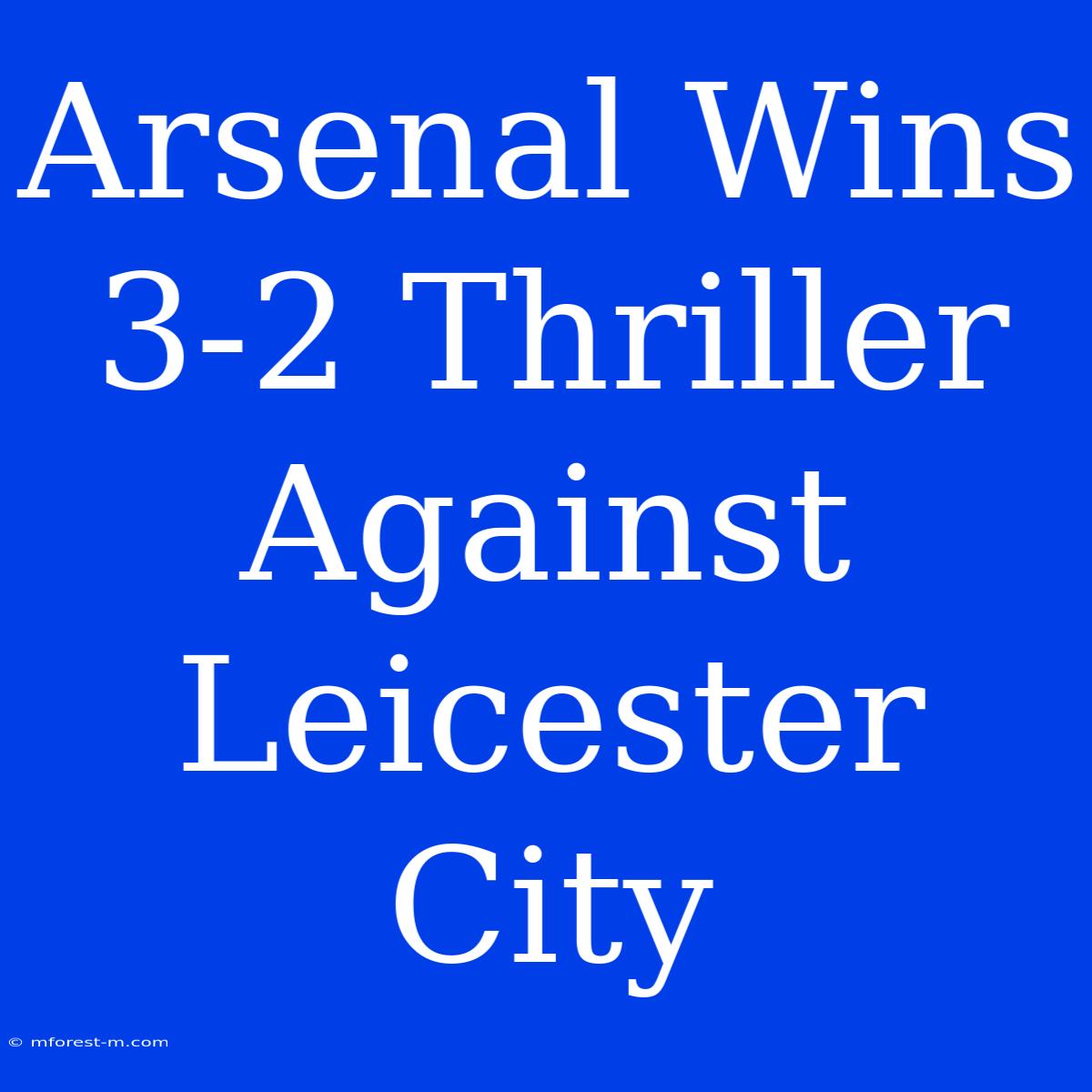 Arsenal Wins 3-2 Thriller Against Leicester City