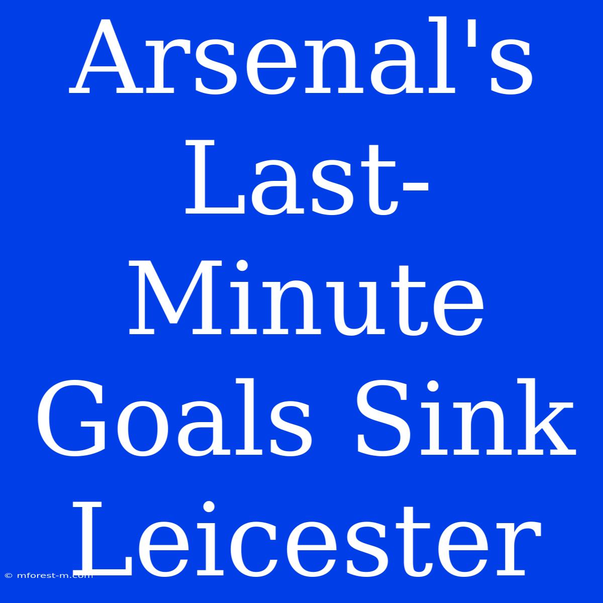 Arsenal's Last-Minute Goals Sink Leicester