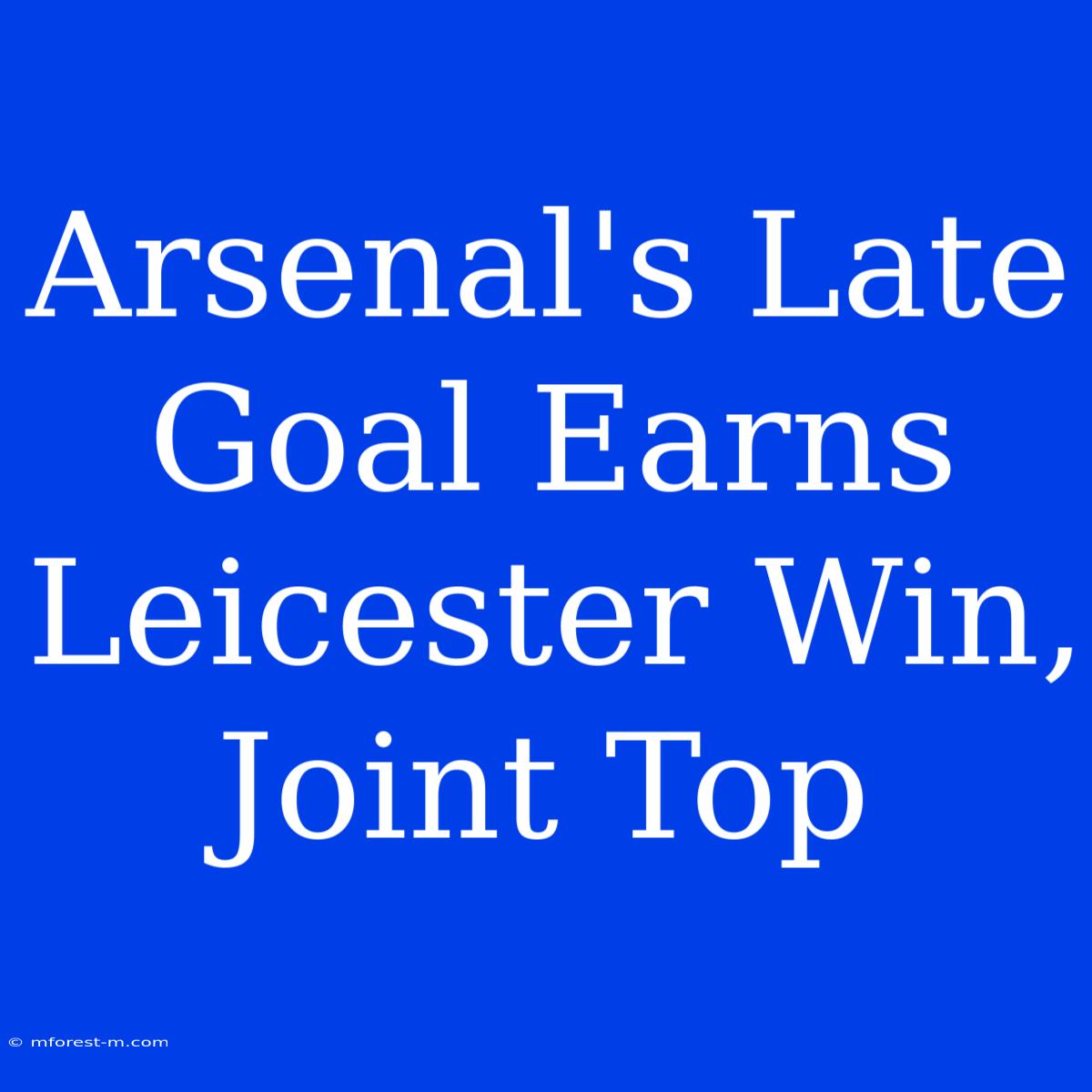 Arsenal's Late Goal Earns Leicester Win, Joint Top