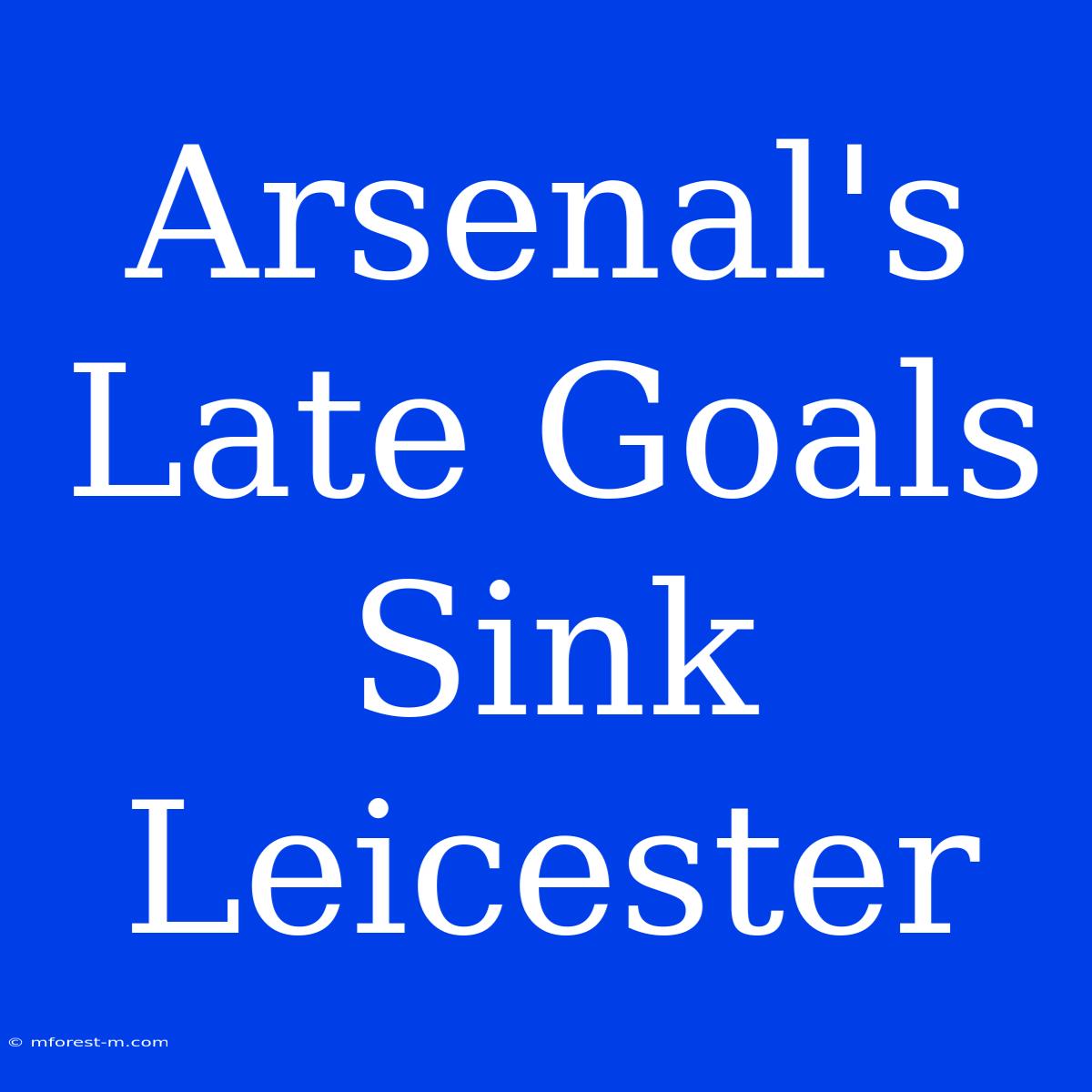 Arsenal's Late Goals Sink Leicester