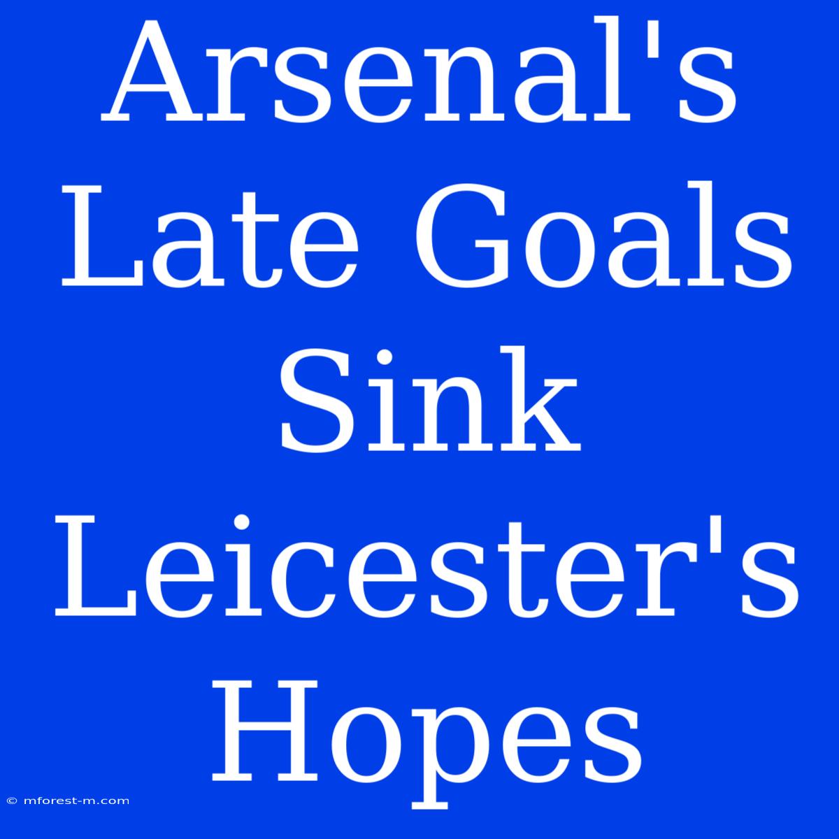 Arsenal's Late Goals Sink Leicester's Hopes