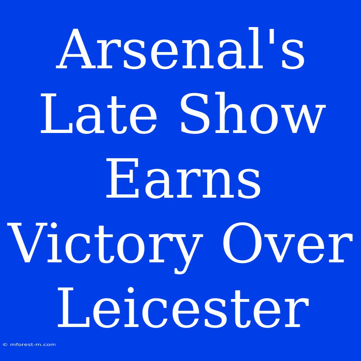 Arsenal's Late Show Earns Victory Over Leicester 