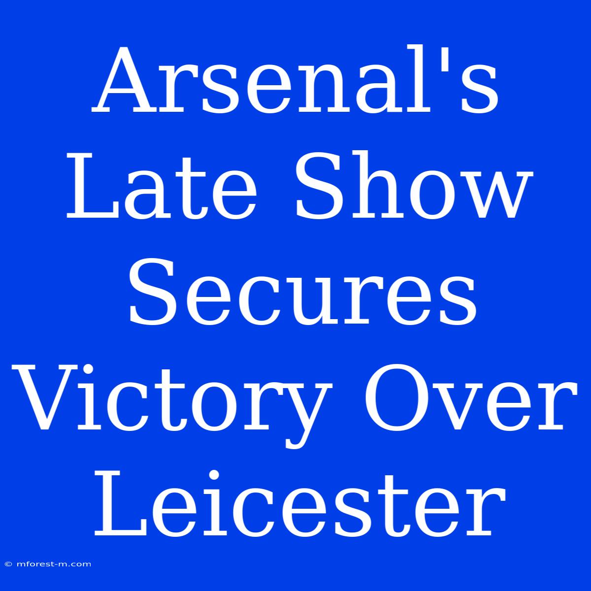 Arsenal's Late Show Secures Victory Over Leicester