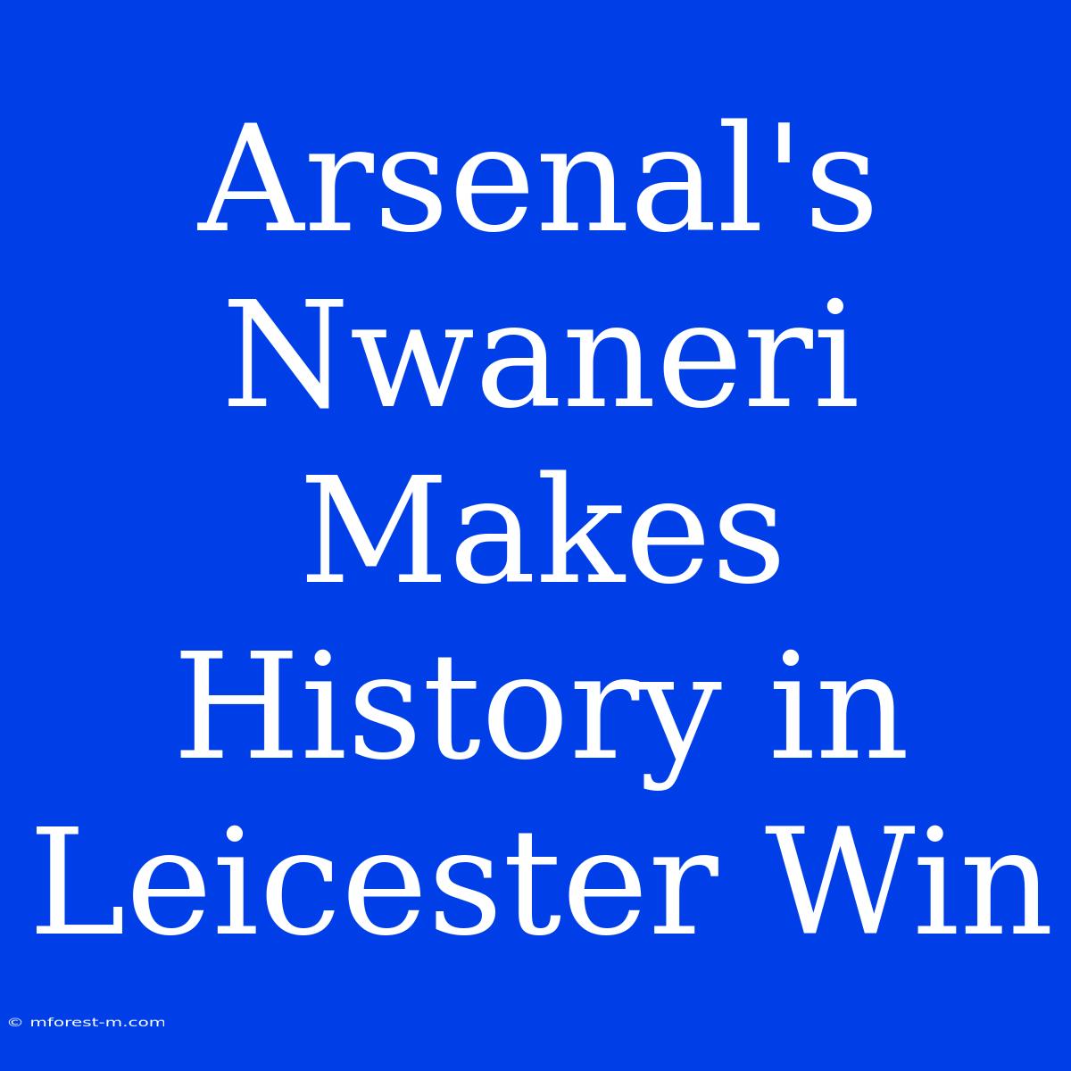 Arsenal's Nwaneri Makes History In Leicester Win 