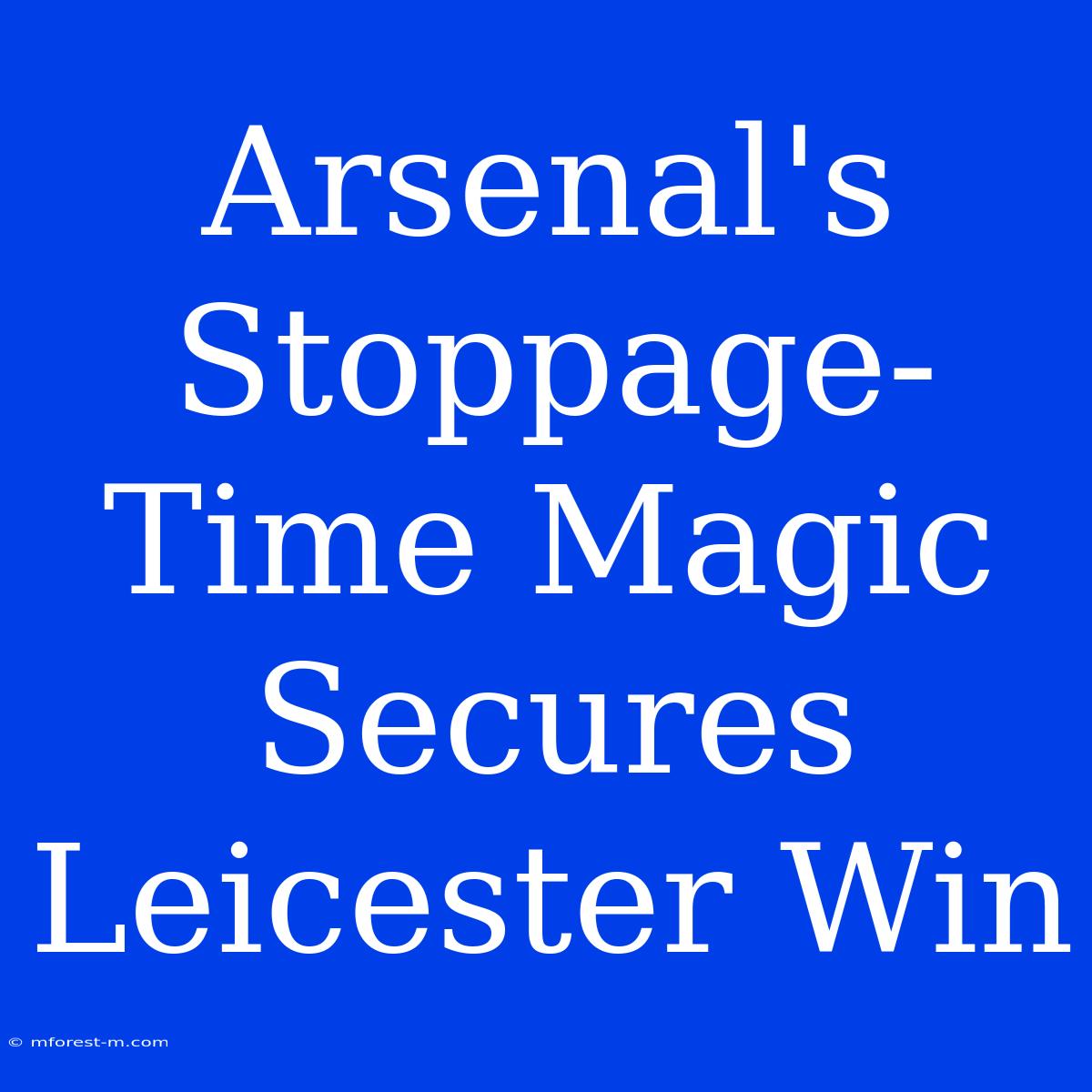 Arsenal's Stoppage-Time Magic Secures Leicester Win