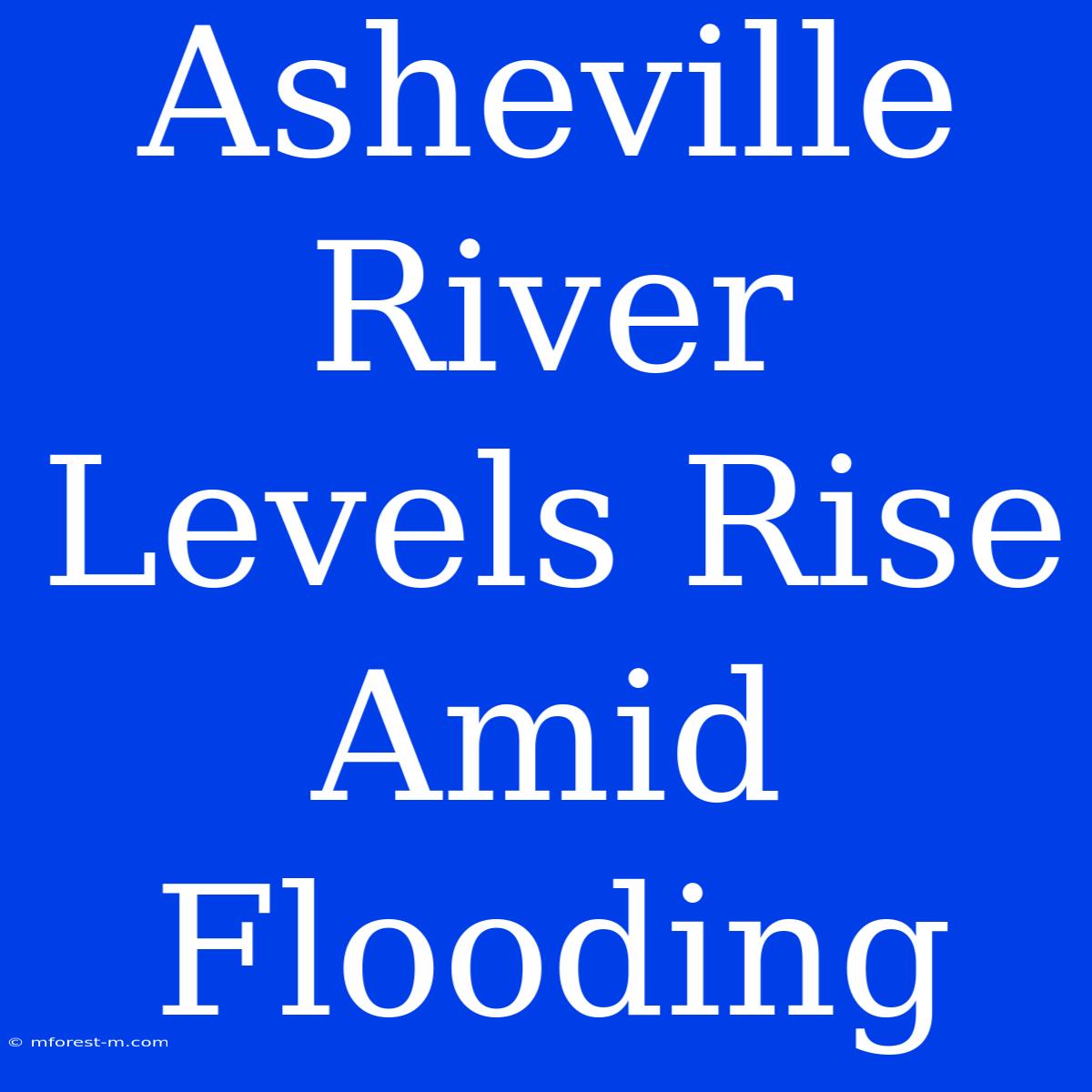 Asheville River Levels Rise Amid Flooding