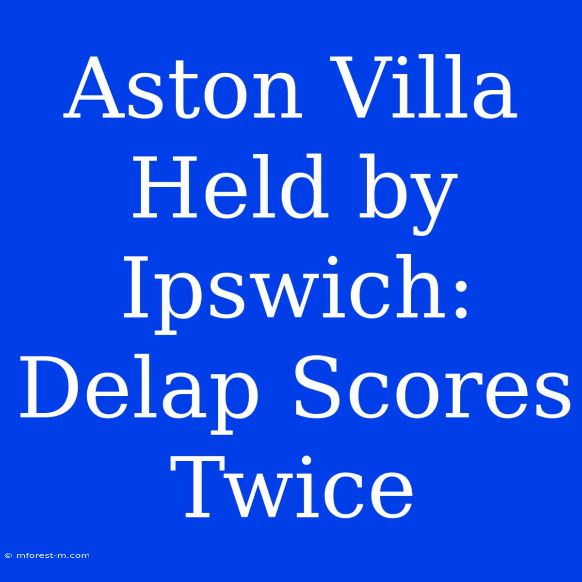 Aston Villa Held By Ipswich: Delap Scores Twice