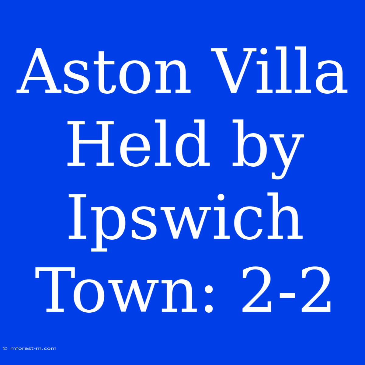 Aston Villa Held By Ipswich Town: 2-2