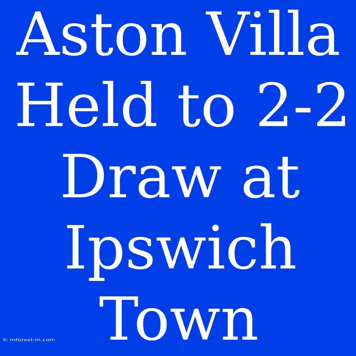 Aston Villa Held To 2-2 Draw At Ipswich Town