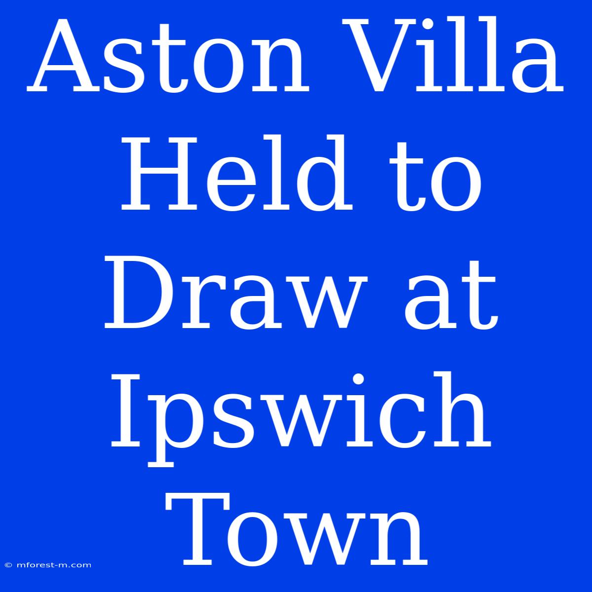 Aston Villa Held To Draw At Ipswich Town