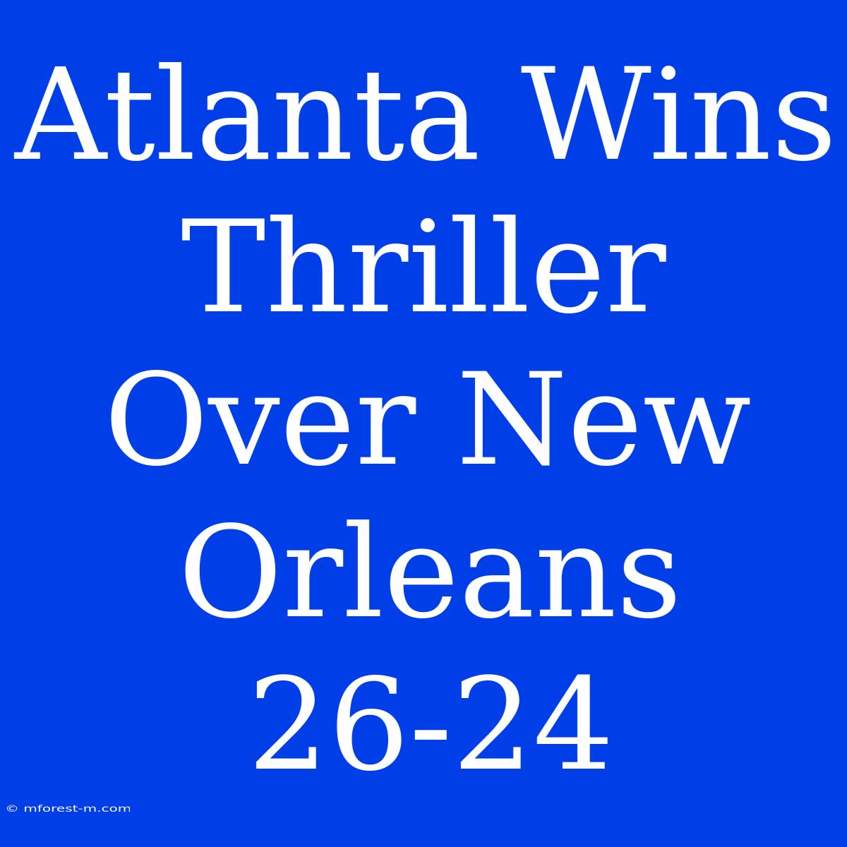 Atlanta Wins Thriller Over New Orleans 26-24