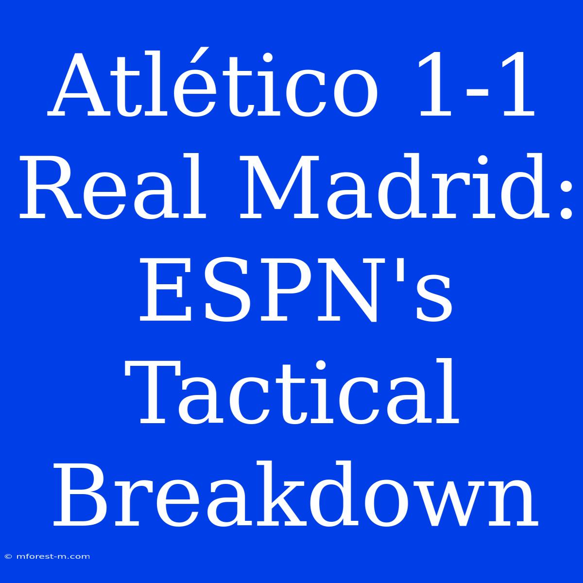 Atlético 1-1 Real Madrid: ESPN's Tactical Breakdown