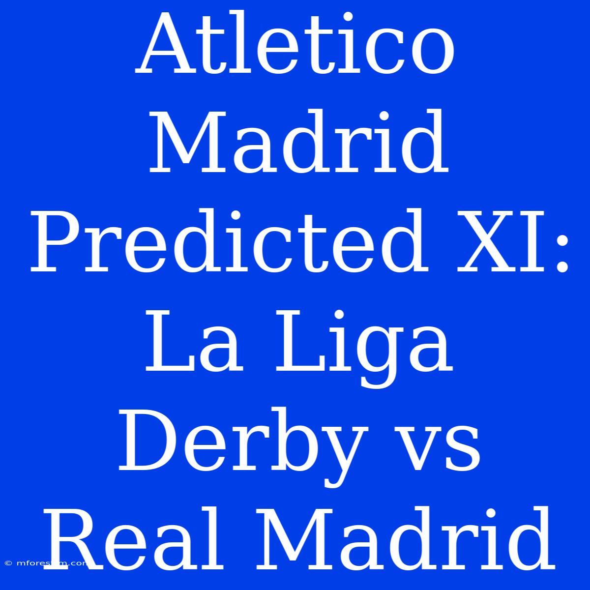 Atletico Madrid Predicted XI: La Liga Derby Vs Real Madrid 