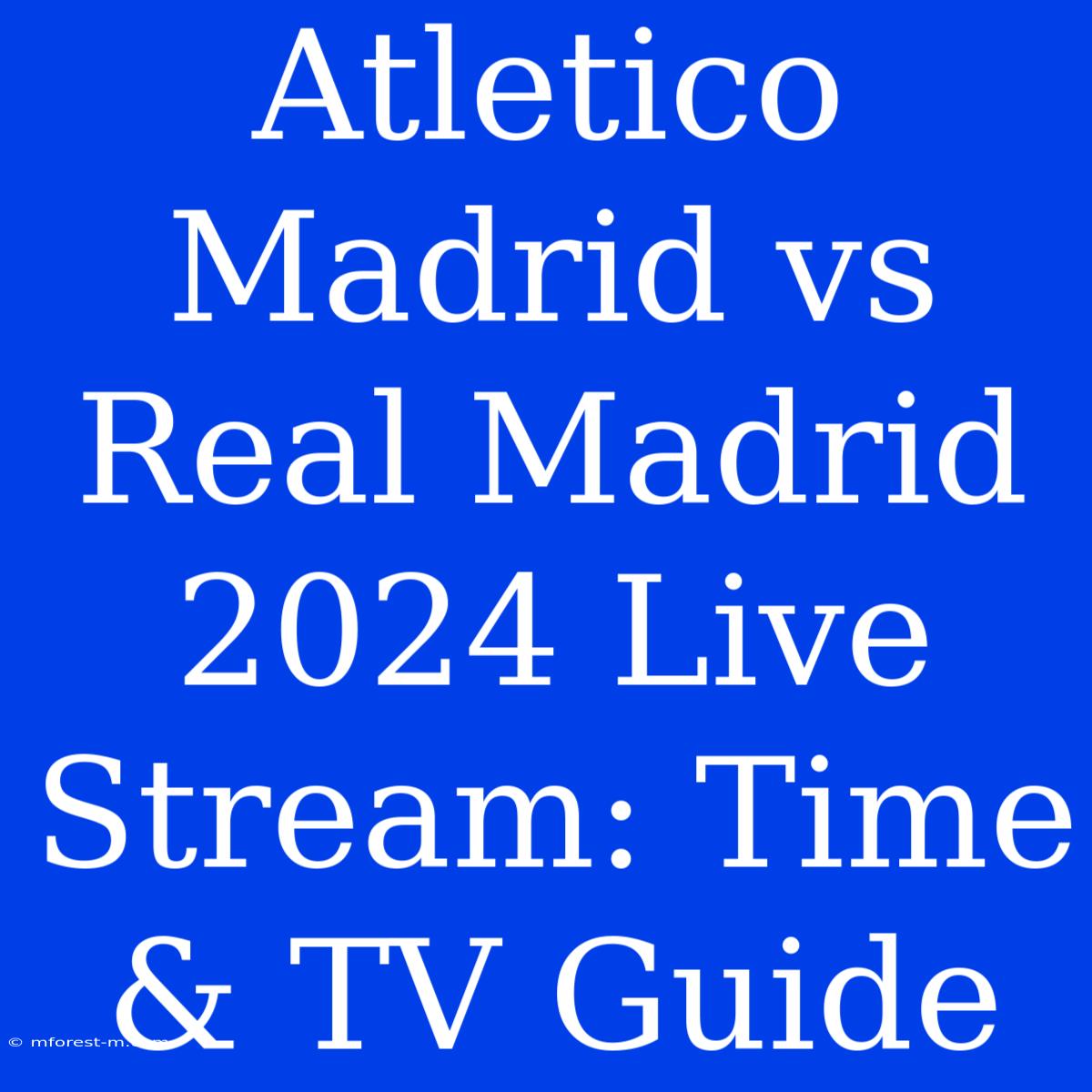 Atletico Madrid Vs Real Madrid 2024 Live Stream: Time & TV Guide