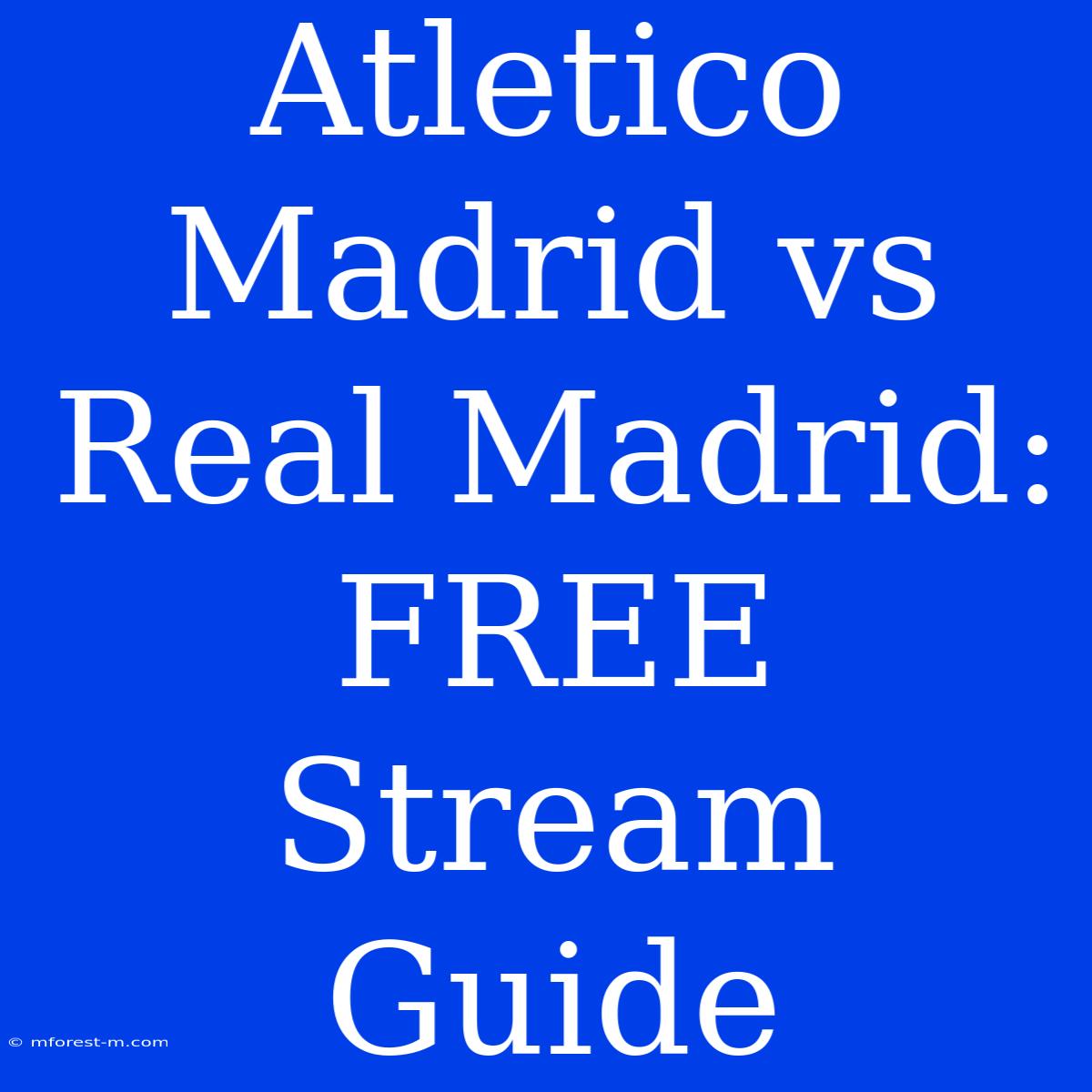 Atletico Madrid Vs Real Madrid: FREE Stream Guide