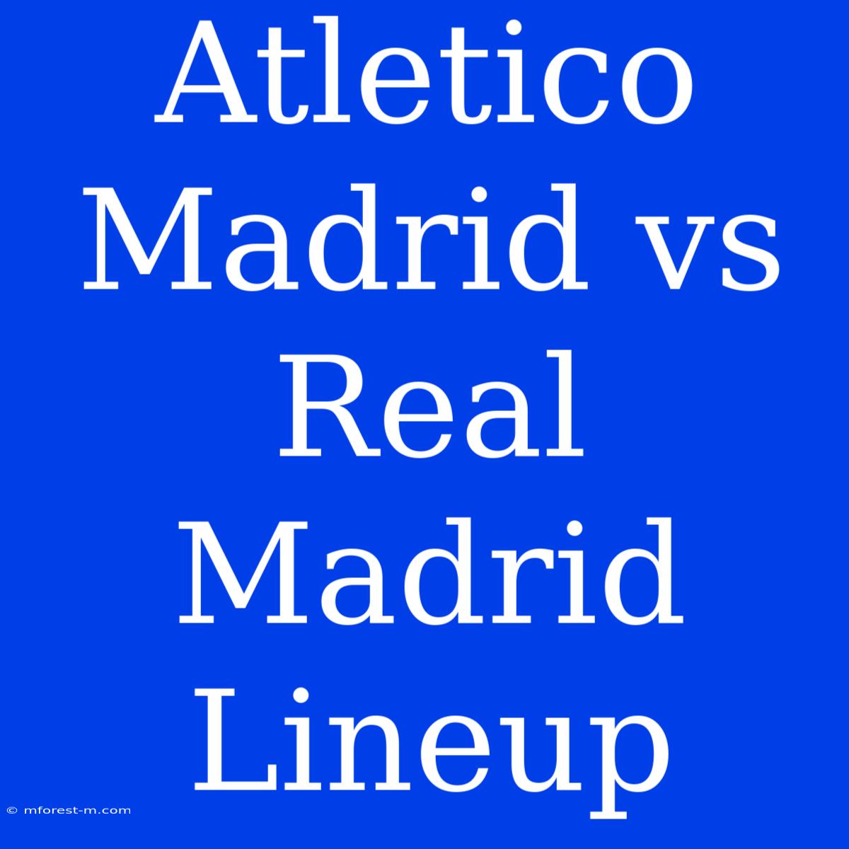 Atletico Madrid Vs Real Madrid Lineup