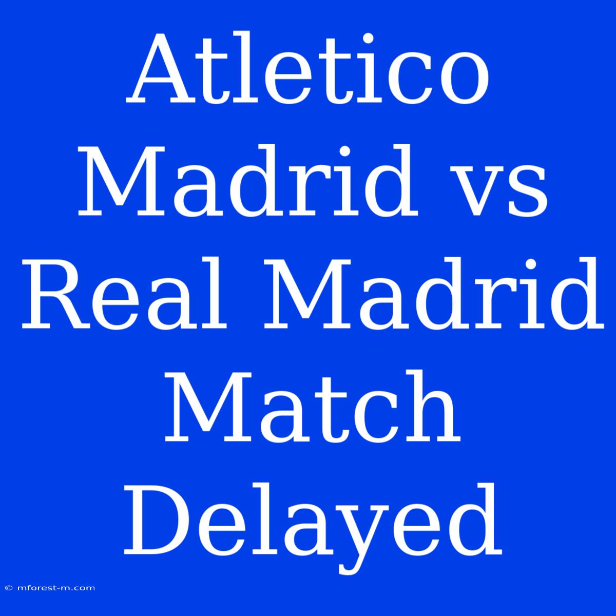 Atletico Madrid Vs Real Madrid Match Delayed