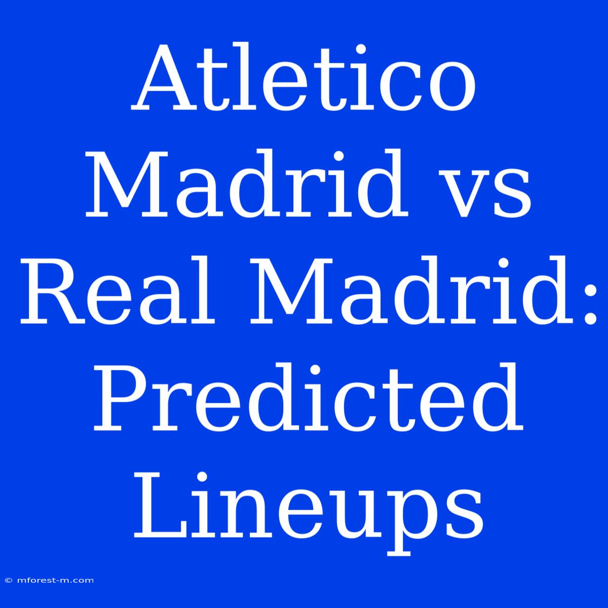 Atletico Madrid Vs Real Madrid: Predicted Lineups