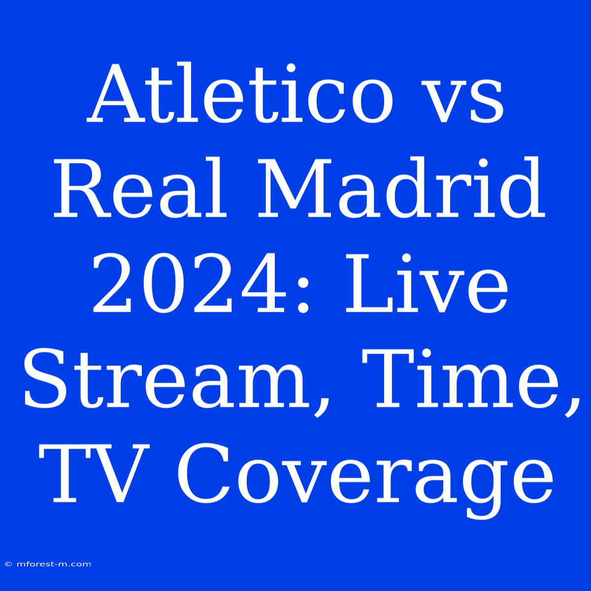 Atletico Vs Real Madrid 2024: Live Stream, Time, TV Coverage