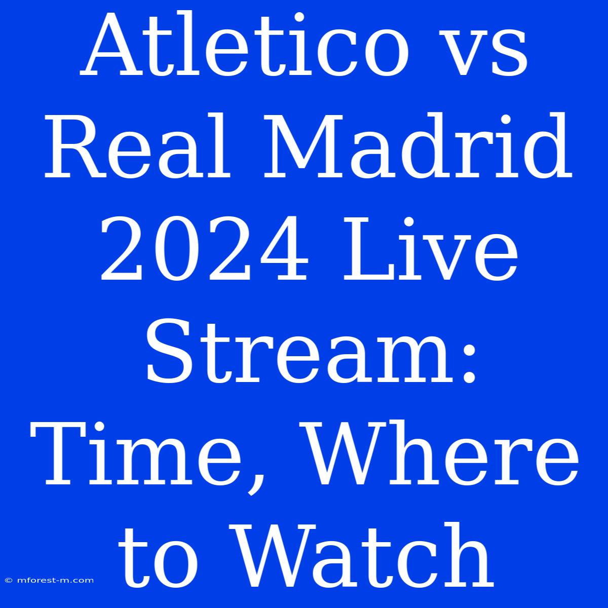 Atletico Vs Real Madrid 2024 Live Stream: Time, Where To Watch