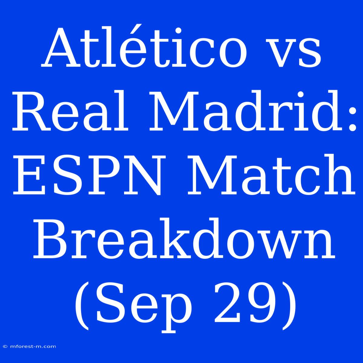 Atlético Vs Real Madrid: ESPN Match Breakdown (Sep 29)