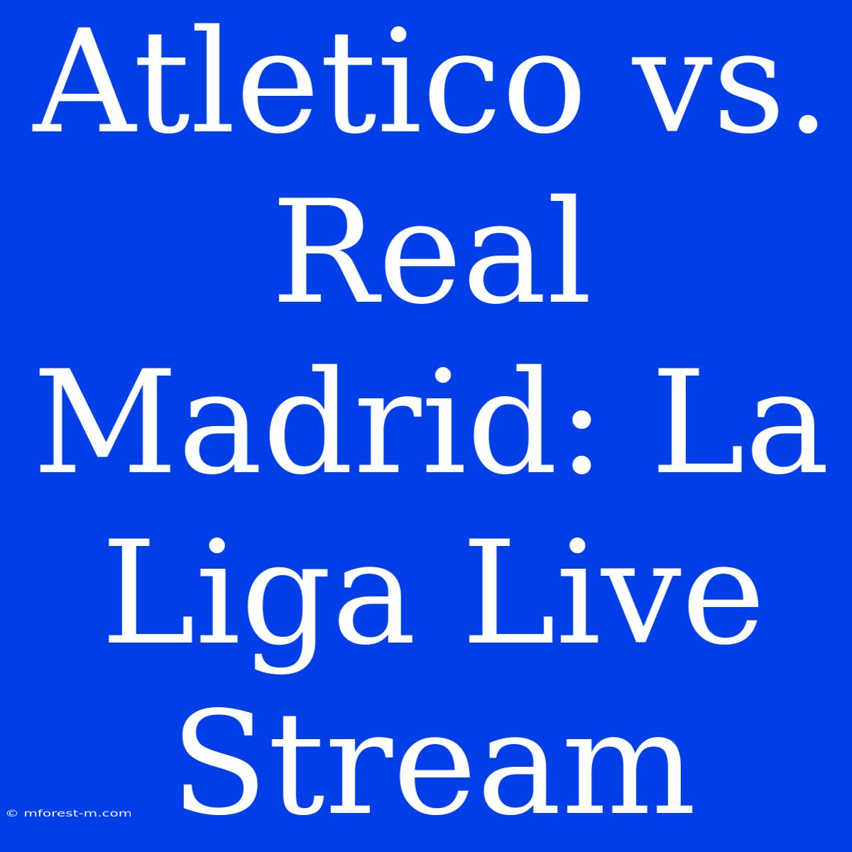 Atletico Vs. Real Madrid: La Liga Live Stream