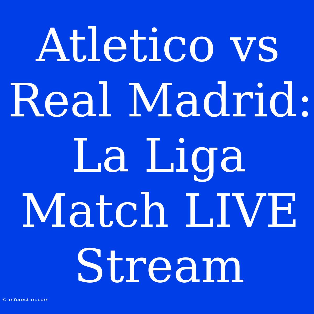 Atletico Vs Real Madrid: La Liga Match LIVE Stream 