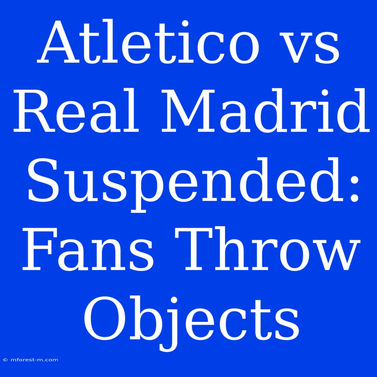 Atletico Vs Real Madrid Suspended: Fans Throw Objects