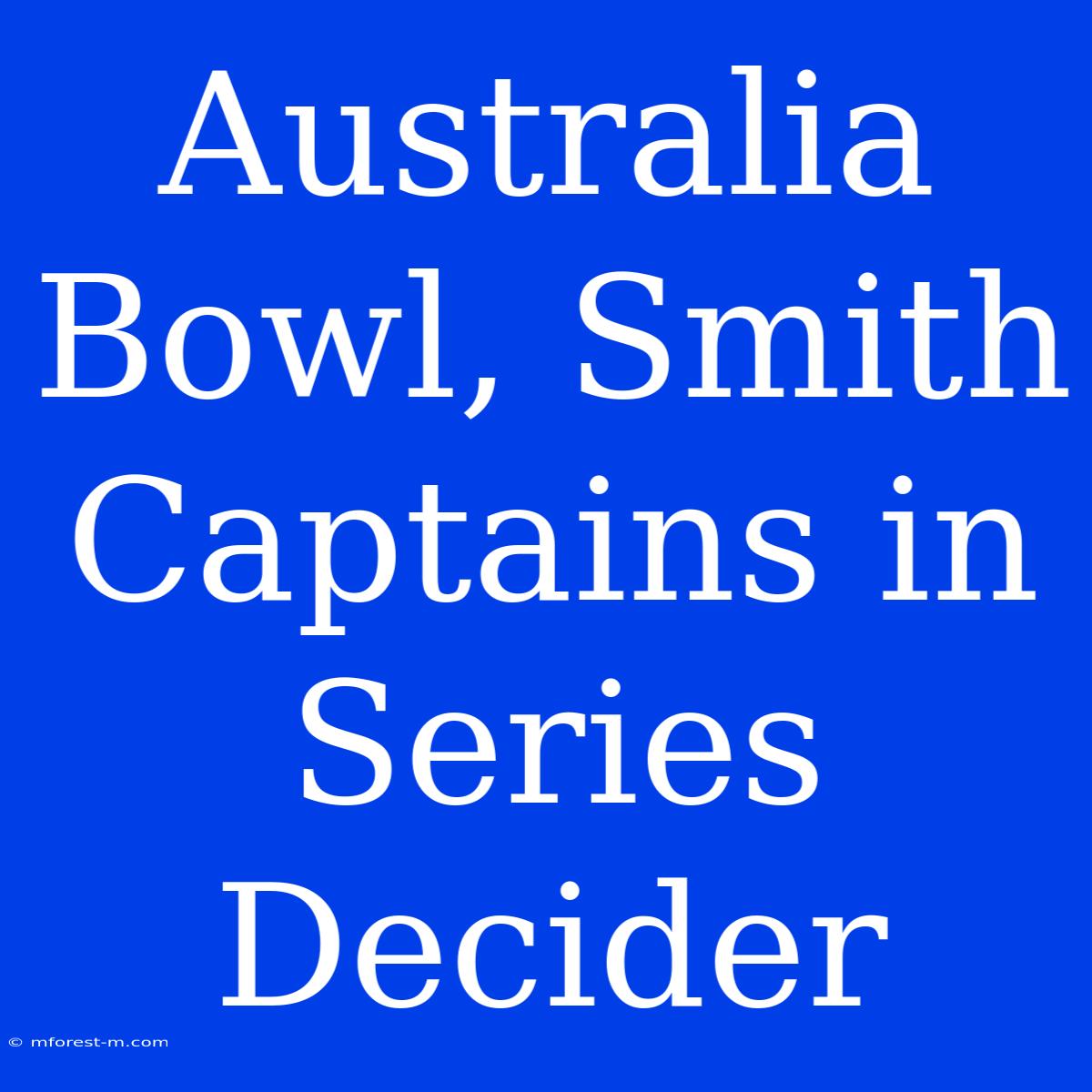 Australia Bowl, Smith Captains In Series Decider